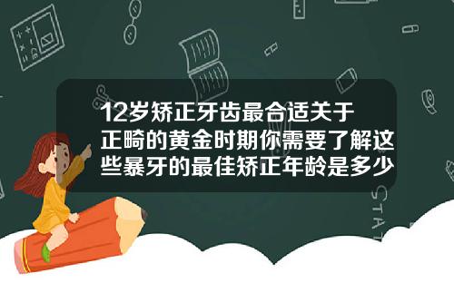 12岁矫正牙齿最合适关于正畸的黄金时期你需要了解这些暴牙的最佳矫正年龄是多少岁