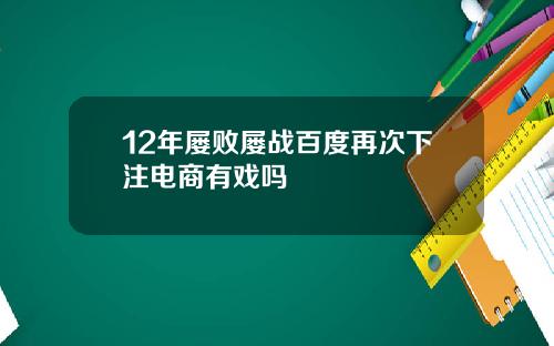 12年屡败屡战百度再次下注电商有戏吗