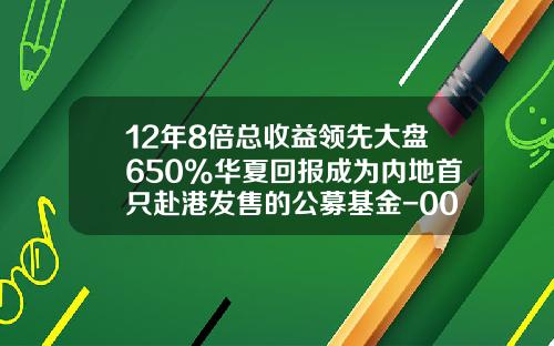 12年8倍总收益领先大盘650%华夏回报成为内地首只赴港发售的公募基金-000001华夏成长基金