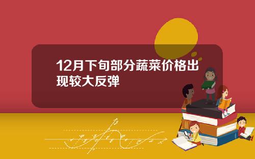12月下旬部分蔬菜价格出现较大反弹
