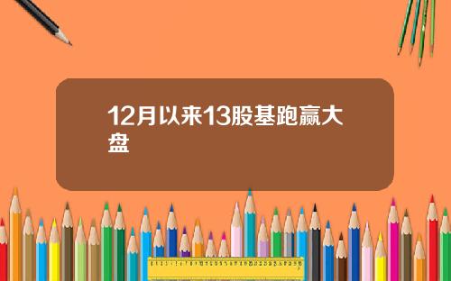 12月以来13股基跑赢大盘