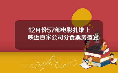 12月份57部电影扎堆上映近百家公司分食票房盛宴