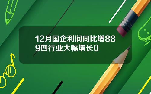 12月国企利润同比增889四行业大幅增长0