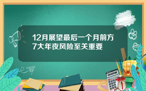 12月展望最后一个月前方7大年夜风险至关重要