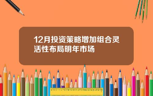 12月投资策略增加组合灵活性布局明年市场