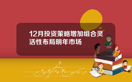 12月投资策略增加组合灵活性布局明年市场