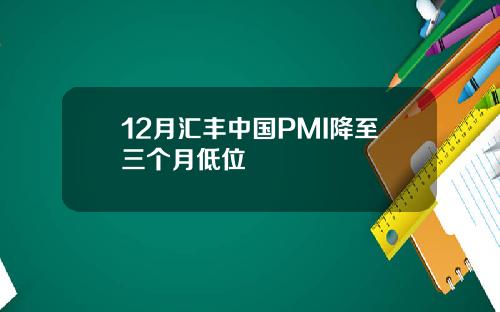 12月汇丰中国PMI降至三个月低位