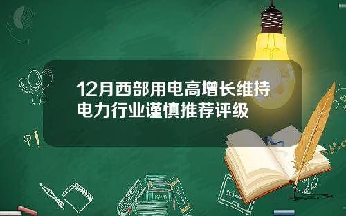 12月西部用电高增长维持电力行业谨慎推荐评级
