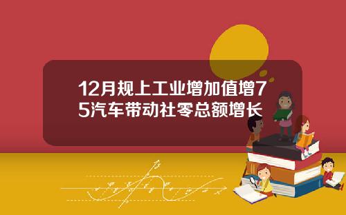 12月规上工业增加值增75汽车带动社零总额增长