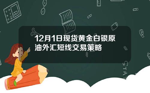 12月1日现货黄金白银原油外汇短线交易策略