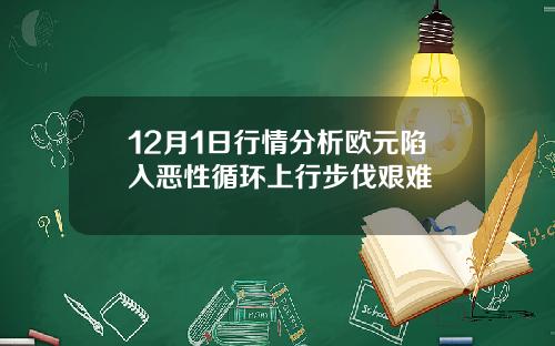 12月1日行情分析欧元陷入恶性循环上行步伐艰难