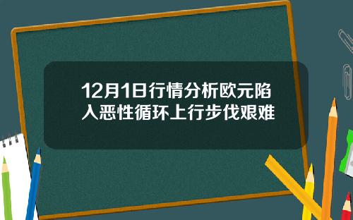 12月1日行情分析欧元陷入恶性循环上行步伐艰难