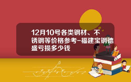 12月10号各类钢材、不锈钢等价格参考-福建宝钢德盛亏损多少钱