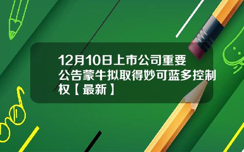 12月10日上市公司重要公告蒙牛拟取得妙可蓝多控制权【最新】