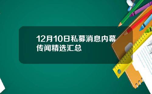 12月10日私募消息内幕传闻精选汇总