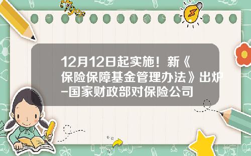 12月12日起实施！新《保险保障基金管理办法》出炉-国家财政部对保险公司