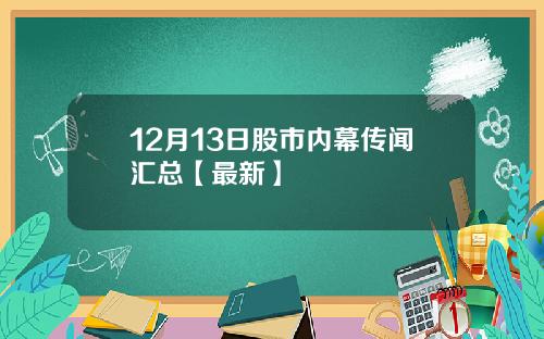 12月13日股市内幕传闻汇总【最新】
