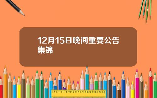 12月15日晚间重要公告集锦