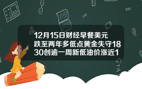 12月15日财经早餐美元跌至两年多低点黄金失守1830创逾一周新低油价涨近1