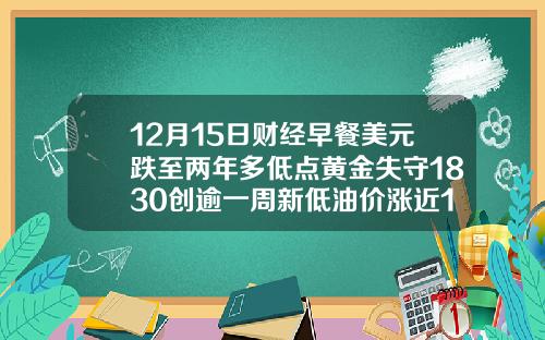 12月15日财经早餐美元跌至两年多低点黄金失守1830创逾一周新低油价涨近1