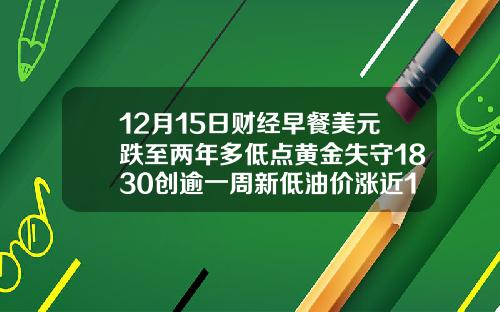 12月15日财经早餐美元跌至两年多低点黄金失守1830创逾一周新低油价涨近1