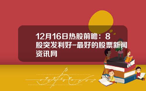12月16日热股前瞻：8股突发利好-最好的股票新闻资讯网