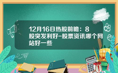 12月16日热股前瞻：8股突发利好-股票资讯哪个网站好一些