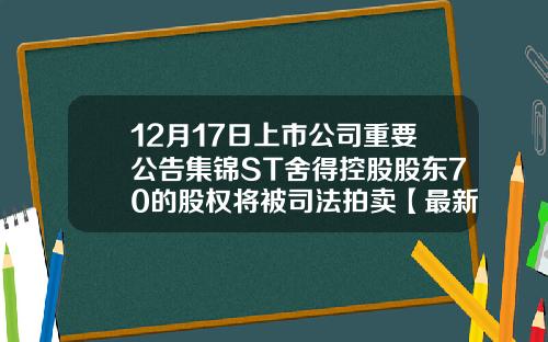 12月17日上市公司重要公告集锦ST舍得控股股东70的股权将被司法拍卖【最新】