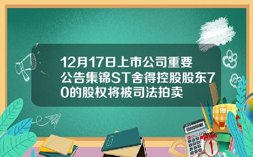 12月17日上市公司重要公告集锦ST舍得控股股东70的股权将被司法拍卖