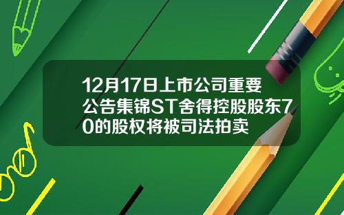 12月17日上市公司重要公告集锦ST舍得控股股东70的股权将被司法拍卖