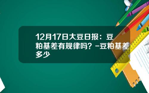 12月17日大豆日报：豆粕基差有规律吗？-豆粕基差多少