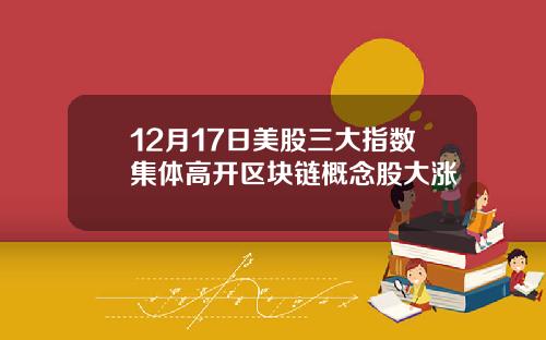 12月17日美股三大指数集体高开区块链概念股大涨