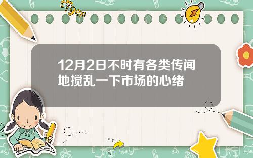 12月2日不时有各类传闻地搅乱一下市场的心绪