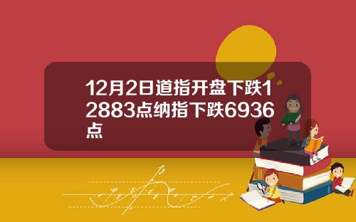 12月2日道指开盘下跌12883点纳指下跌6936点