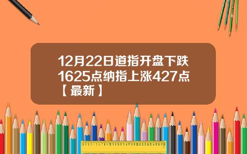 12月22日道指开盘下跌1625点纳指上涨427点【最新】
