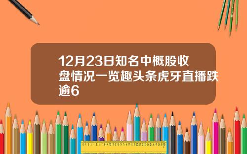 12月23日知名中概股收盘情况一览趣头条虎牙直播跌逾6