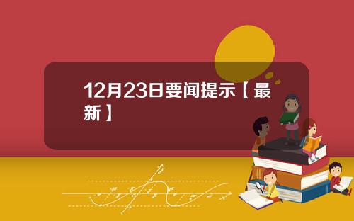 12月23日要闻提示【最新】