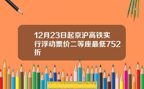12月23日起京沪高铁实行浮动票价二等座最低752折