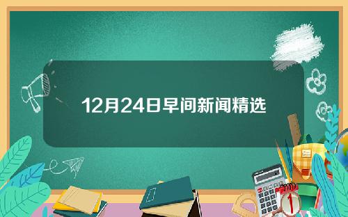 12月24日早间新闻精选