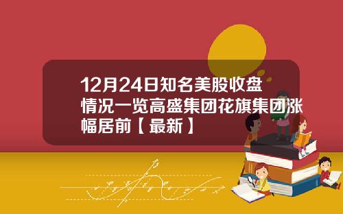 12月24日知名美股收盘情况一览高盛集团花旗集团涨幅居前【最新】