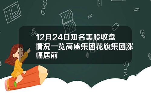 12月24日知名美股收盘情况一览高盛集团花旗集团涨幅居前