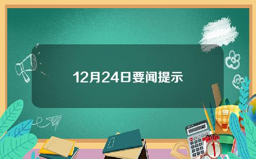 12月24日要闻提示
