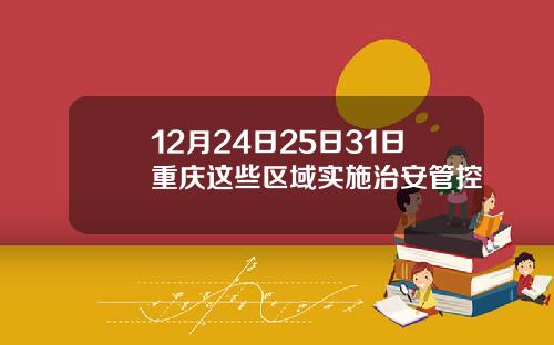 12月24日25日31日重庆这些区域实施治安管控