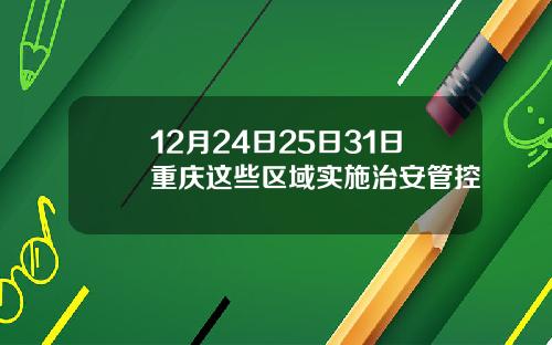 12月24日25日31日重庆这些区域实施治安管控