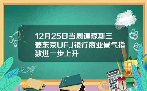 12月25日当周道琼斯三菱东京UFJ银行商业景气指数进一步上升