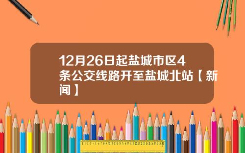 12月26日起盐城市区4条公交线路开至盐城北站【新闻】