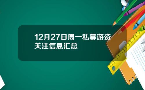12月27日周一私募游资关注信息汇总