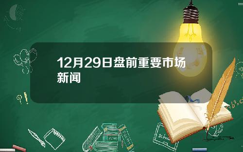 12月29日盘前重要市场新闻