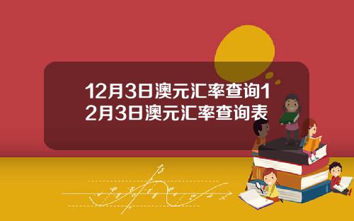 12月3日澳元汇率查询12月3日澳元汇率查询表