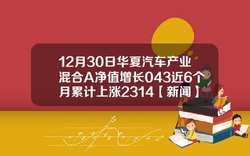12月30日华夏汽车产业混合A净值增长043近6个月累计上涨2314【新闻】